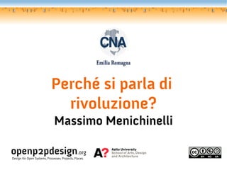 Perché si parla di
                              rivoluzione?
                               Massimo Menichinelli

openp2pdesign.org
Design for Open Systems, Processes, Projects, Places.
 