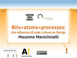 Bits+atoms+processes:
the influence of code culture on Design
     Massimo Menichinelli
 