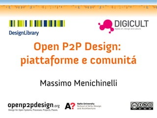 Open P2P Design:
            piattaforme e comunitá
                                 Massimo Menichinelli

openp2pdesign.org
Design for Open Systems, Processes, Projects, Places.
 