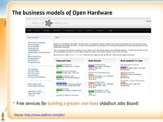 The business models of Open Hardware




* Free services for building a greater user base (Adafruit Jobs Board)

Source: http://www.adafruit.com/jobs/
 