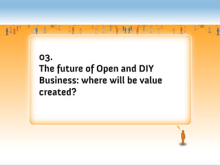 03.
The future of Open and DIY
Business: where will be value
created?
 