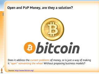 Open and P2P Money, are they a solution?




Does it address the current problems of money, or is just a way of making
it “open” reinventing the wheel Without proposing business models?

Source: http://www.bitcoin.org/
 