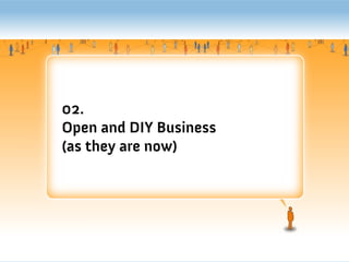 02.
Open and DIY Business
(as they are now)
 