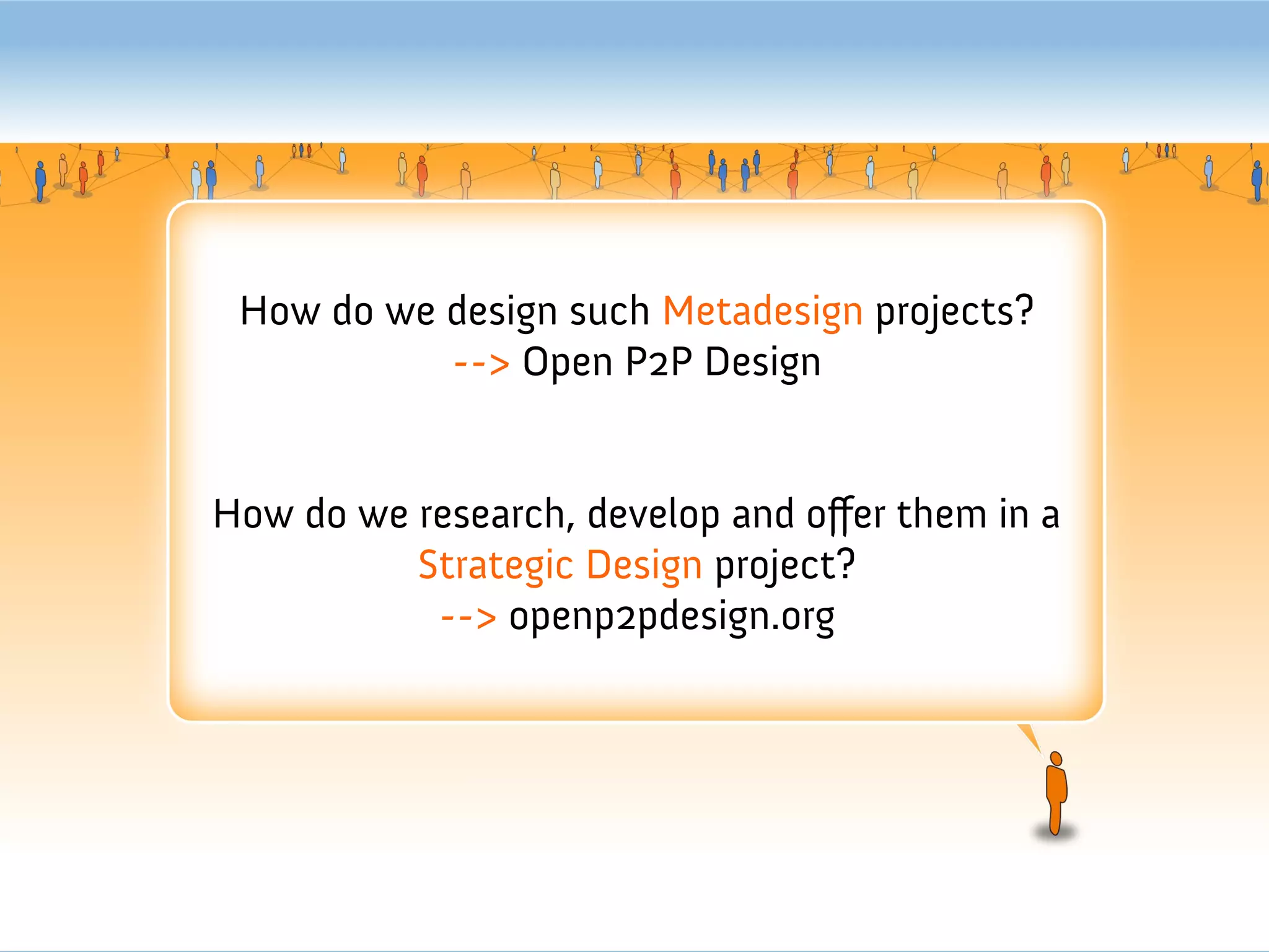 How do we design such Metadesign projects?
           --> Open P2P Design


How do we research, develop and ofer them in a
          Strategic Design project?
           --> openp2pdesign.org
 