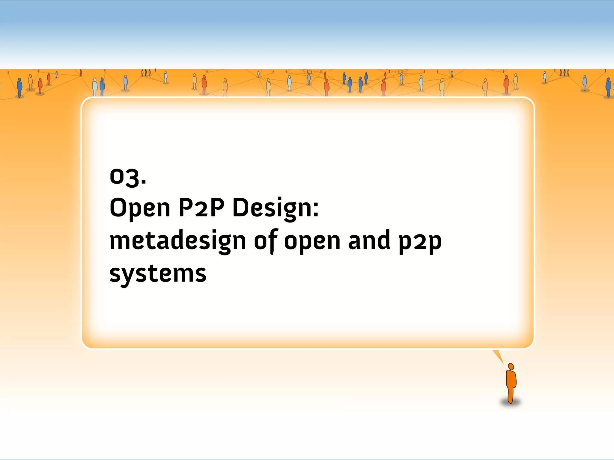 03.
Open P2P Design:
metadesign of open and p2p
systems
 