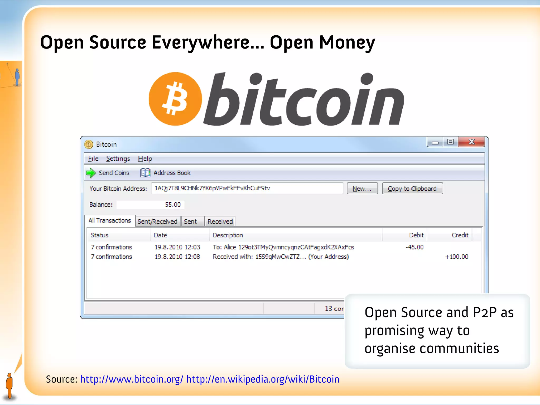 Open Source Everywhere... Open Money




                                                                       Open Source and P2P as
                                                                       promising way to
                                                                       organise communities
Source: http://www.bitcoin.org/ http://en.wikipedia.org/wiki/Bitcoin
 