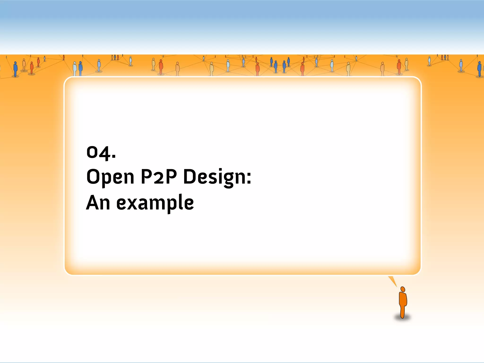 04.
Open P2P Design:
An example
 