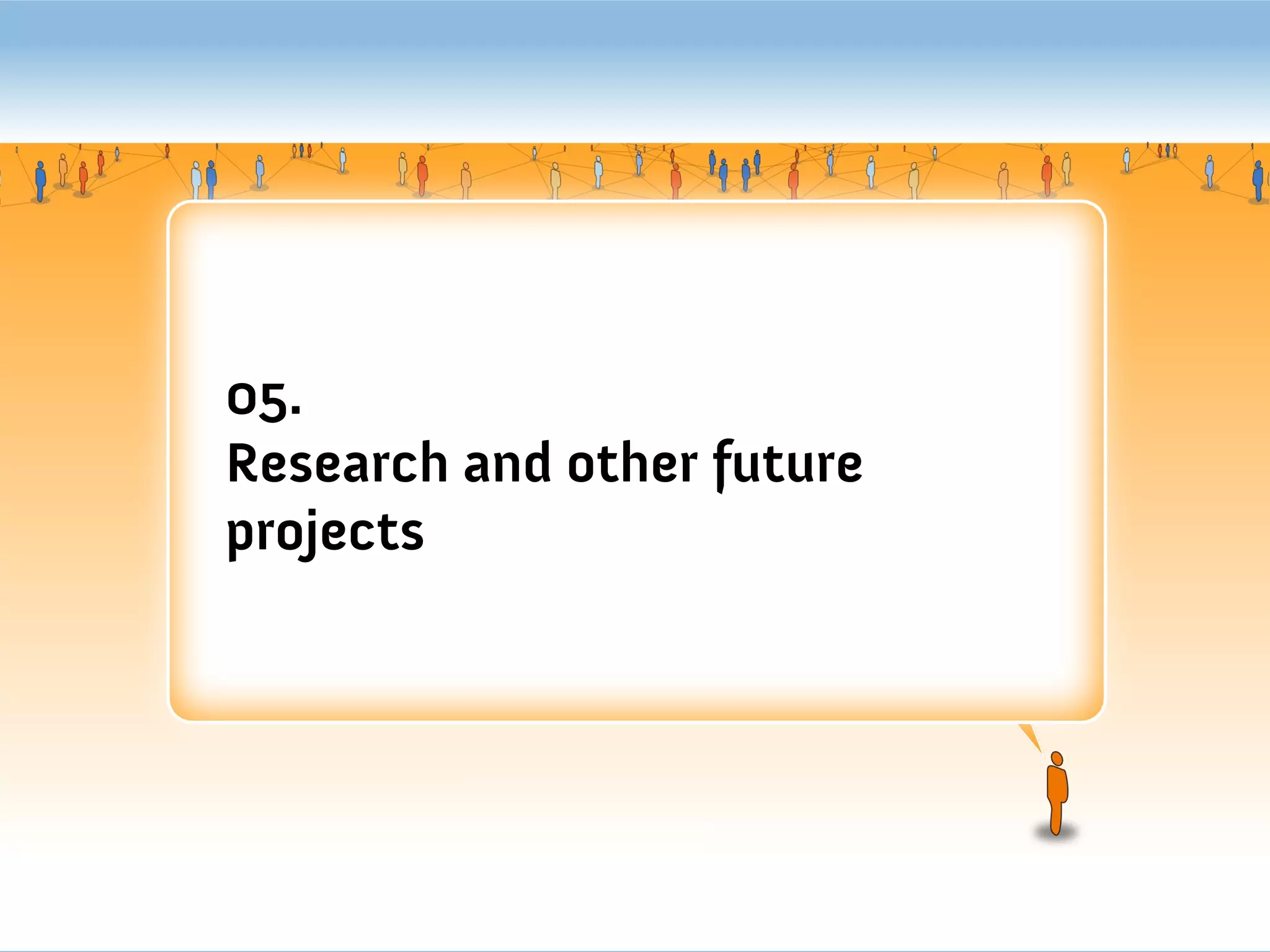 05.
Research and other future
projects
 