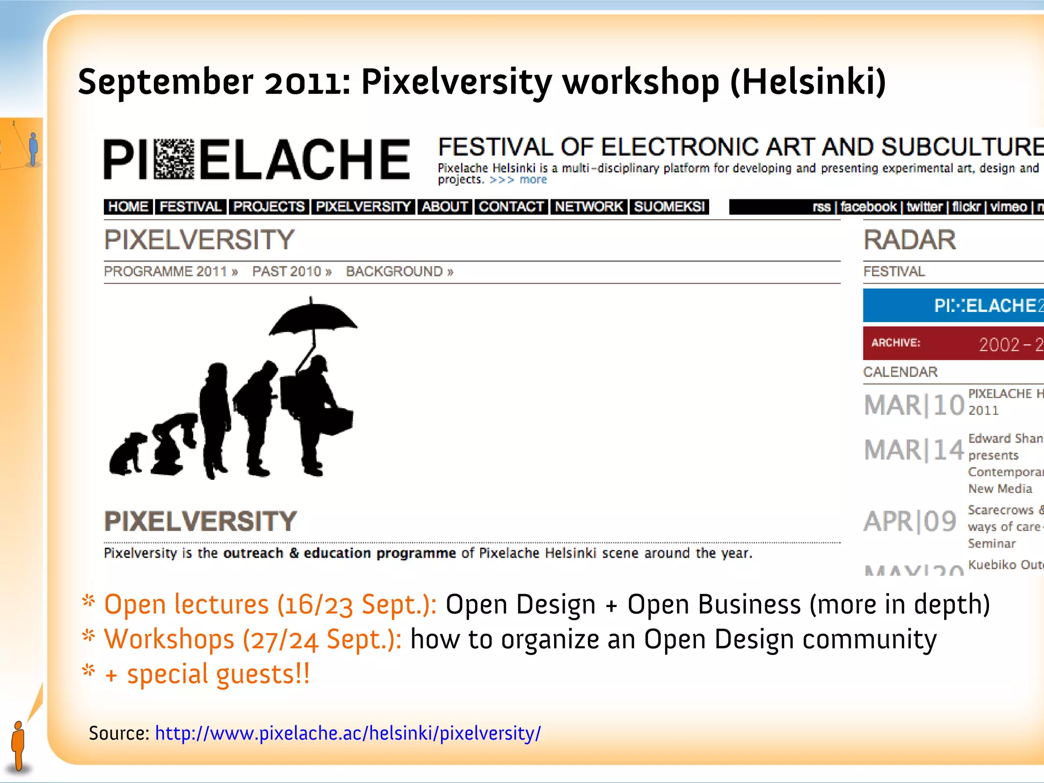 September 2011: Pixelversity workshop (Helsinki)




* Open lectures (16/23 Sept.): Open Design + Open Business (more in depth)
* Workshops (27/24 Sept.): how to organize an Open Design community
* + special guests!!
Source: http://www.pixelache.ac/helsinki/pixelversity/
 