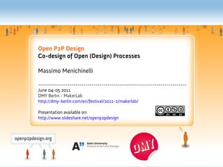 Open P2P Design
Co-design of Open (Design) Processes

Massimo Menichinelli

---------------------------------------------------------------------------
June 04-05 2011
DMY Berlin - MakerLab
http://dmy-berlin.com/en/festival/2011-2/makerlab/

Presentation available on:
http://www.slideshare.net/openp2pdesign
 
