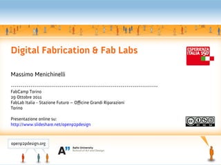 Digital Fabrication & Fab Labs

Massimo Menichinelli
---------------------------------------------------------------------------
FabCamp Torino
29 Ottobre 2011
FabLab Italia - Stazione Futuro – Officine Grandi Riparazioni
Torino

Presentazione online su:
http://www.slideshare.net/openp2pdesign
 