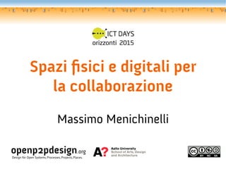 Spazi fsici e digitali per
                la collaborazione
                                 Massimo Menichinelli

openp2pdesign.org
Design for Open Systems, Processes, Projects, Places.
 