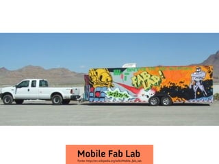 Mobile Fab Lab
Fonte: http://en.wikipedia.org/wiki/Mobile_fab_lab
 