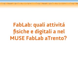 FabLab: quali attivitá
 fsiche e digitali a nel
MUSE FabLab aTrento?
 