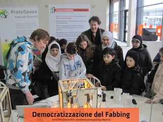 Democratizzazione del Fabbing
     Fonte: http://www.flickr.com/photos/protospace/5512892072/
 