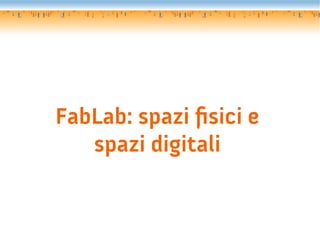 FabLab: spazi fsici e
   spazi digitali
 