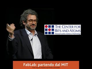 FabLab: partendo dal MIT
    Fonte: http://it.wikipedia.org/wiki/Neil_Gershenfeld
 