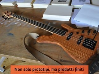 Non solo prototipi, ma prodotti fniti
          Fonte: http://fablab.waag.org/project/3d-bass-guitar
 