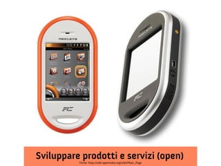 Sviluppare prodotti e servizi (open)
          Fonte: http://wiki.openmoko.org/wiki/Main_Page
 