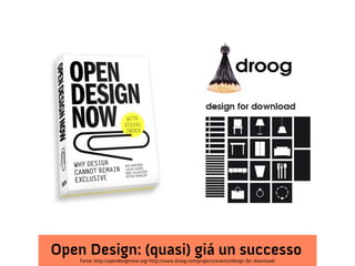 Open Design: (quasi) giá un successo
    Fonte: http://opendesignnow.org/ http://www.droog.com/projects/events/design-for-download/
 