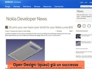 Open Design: (quasi) giá un successo
Fonte: http://www.developer.nokia.com/Blogs/News/blog/2013/01/18/3d-print-your-own-back-cover-shell-for-your-nokia-lumia-820/
 