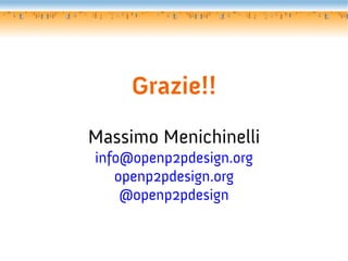 Grazie!!
Massimo Menichinelli
info@openp2pdesign.org
   openp2pdesign.org
    @openp2pdesign
 