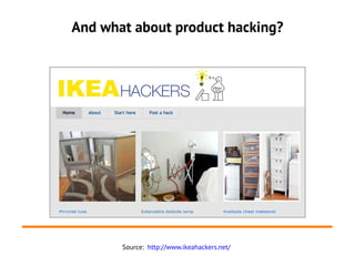 And what about product hacking?




       Source: http://www.ikeahackers.net/
 