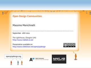 Open Design Communities


Massimo Menichinelli

---------------------------------------------------------------------------
September 16th 2011

The Lighthouse, Glasgow (UK)
http://www.maklab.co.uk/

Presentation available on:
http://www.slideshare.net/openp2pdesign
 