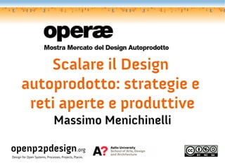 Scalare il Design
      autoprodotto: strategie e
       reti aperte e produttive
                               Massimo Menichinelli

openp2pdesign.org
Design for Open Systems, Processes, Projects, Places.
 