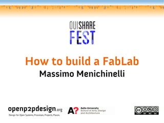 How to build a FabLab
Massimo Menichinelli
openp2pdesign.org
Design for Open Systems, Processes, Projects, Places.
 