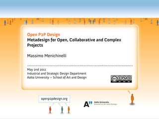 Open P2P Design
Metadesign for Open, Collaborative and Complex
Projects

Massimo Menichinelli

---------------------------------------------------------------------------
May 2nd 2011
Industrial and Strategic Design Department
Aalto University – School of Art and Design
 