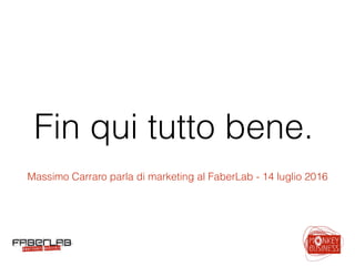 Fin qui tutto bene.
Massimo Carraro parla di marketing al FaberLab - 14 luglio 2016
 