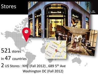 521stores
In 47 countries
2US Stores : NYC (Fall 2012) , 689 5th Ave
Washington DC (Fall 2012)
Stores
 
