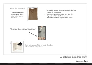 all this and more, if you desire.
Defects in Sleeve joint and Top stitch of
Labels- size information:
The customer tends
to check the -label
size- in this part of
the item.
In this way, we can avoid: the disorder that this
creates on the shelves.
Improve responsiveness and save time for
Operational Team in the stockroom.
Also, when we have to pack all the extras.
More information of this service in the till, to
sales assistants and customers.
 