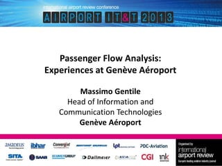 Passenger Flow Analysis:
Experiences at Genève Aéroport
Massimo Gentile
Head of Information and
Communication Technologies
Genève Aéroport

 