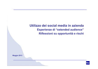 Utilizzo dei social media in azienda
Esperienze di “extended audience”
Riflessioni su opportunità e rischiRiflessioni su opportunità e rischi
Maggio 2013
 