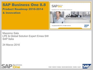 SAP Business One 8.8 Product Roadmap 2010-2014  & Innovation Massimo Sala LPE & Global Solution Expert Emea SW SAP Italia 24 Marzo 2010 