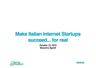 Make Italian Internet Startups
     succeed... for real
           October 16, 2010
           Massimo Sgrelli
 