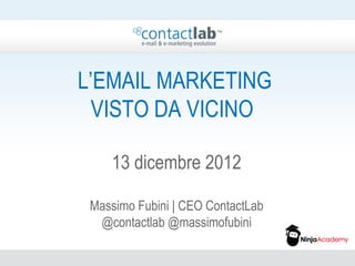 L’EMAIL MARKETING
  VISTO DA VICINO

    13 dicembre 2012

 Massimo Fubini | CEO ContactLab
  @contactlab @massimofubini
 
