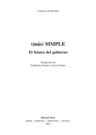 CASS R. SUNSTEIN
(más) SIMPLE
El futuro del gobierno
Traducción de
Guillermo Frutos y Javier Frutos
Marcial Pons
MADRID | BARCELONA | BUENOS AIRES | SÃO PAULO
2014
240 MásSimple.indb 5 20/10/14 9:57
 