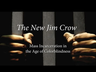 Mass Incarceration in
the Age of Colorblindness
The New Jim Crow?
 