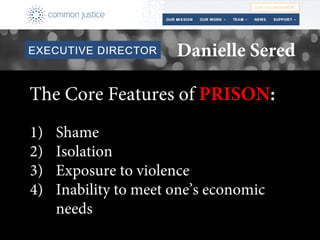 The Core Features of PRISON:
1) Shame
2) Isolation
3) Exposure to violence
4) Inability to meet one’s economic
needs
Danielle Sered
 