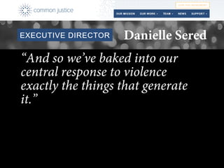 “And so we’ve baked into our
central response to violence
exactly the things that generate
it.”
Danielle Sered
 