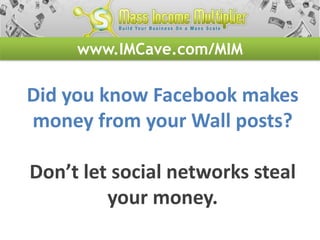 www.IMCave.com/MIM

Did you know Facebook makes
money from your Wall posts?

Don’t let social networks steal
         your money.
 