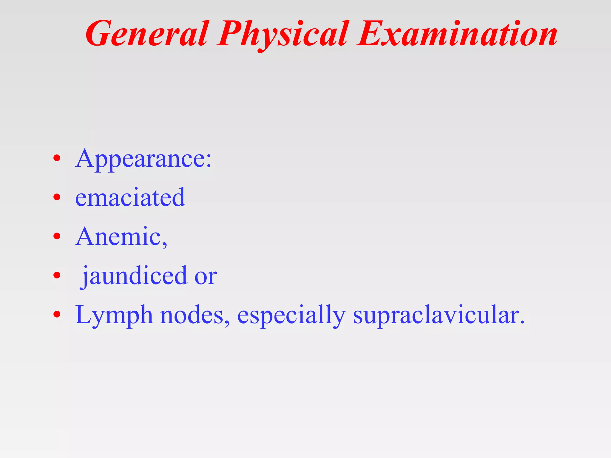 General Physical Examination
• Appearance:
• emaciated
• Anemic,
• jaundiced or
• Lymph nodes, especially supraclavicular.
 