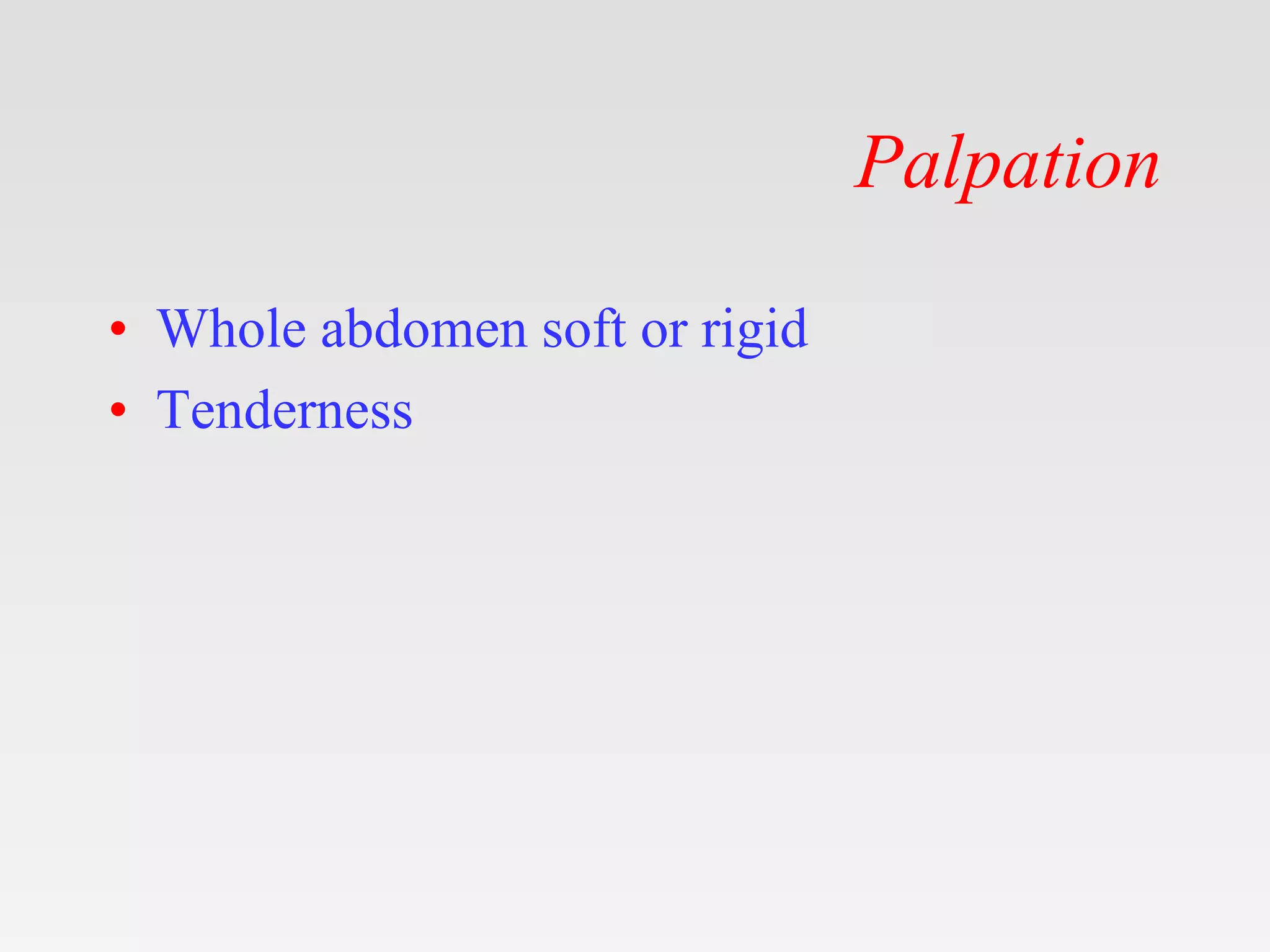 Palpation
• Whole abdomen soft or rigid
• Tenderness
 