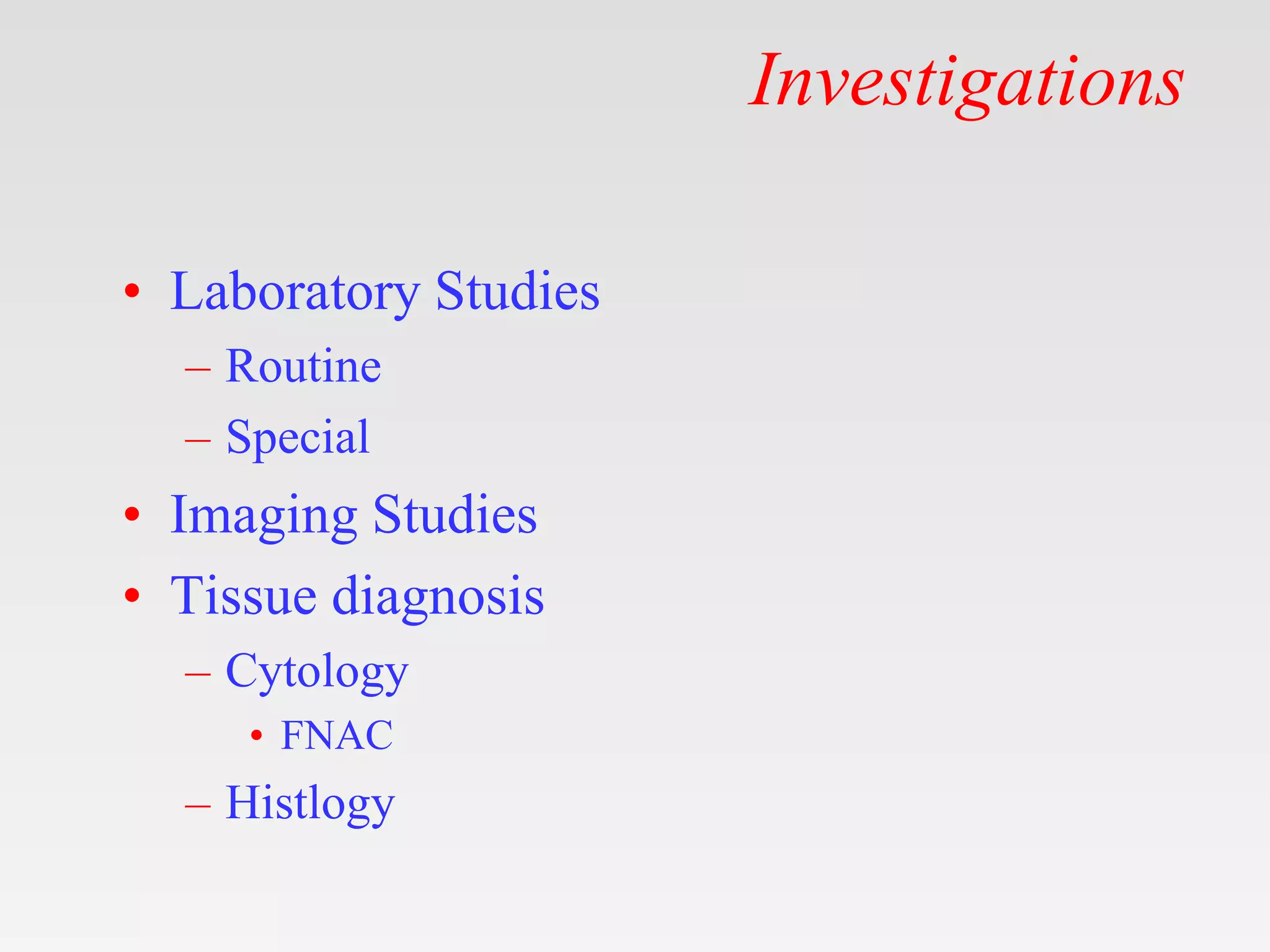 Investigations
• Laboratory Studies
– Routine
– Special
• Imaging Studies
• Tissue diagnosis
– Cytology
• FNAC
– Histlogy
 