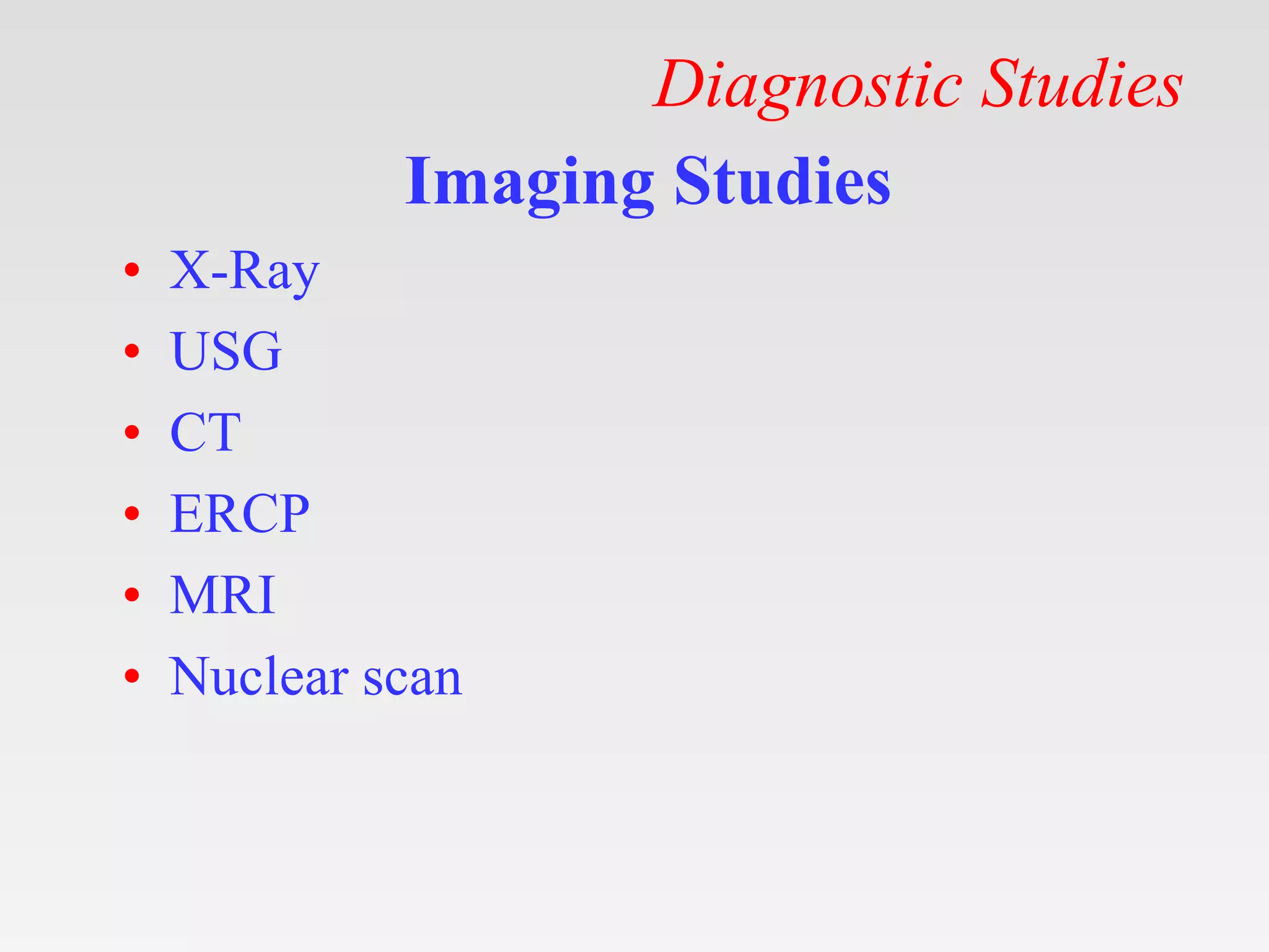 Diagnostic Studies
Imaging Studies
• X-Ray
• USG
• CT
• ERCP
• MRI
• Nuclear scan
 