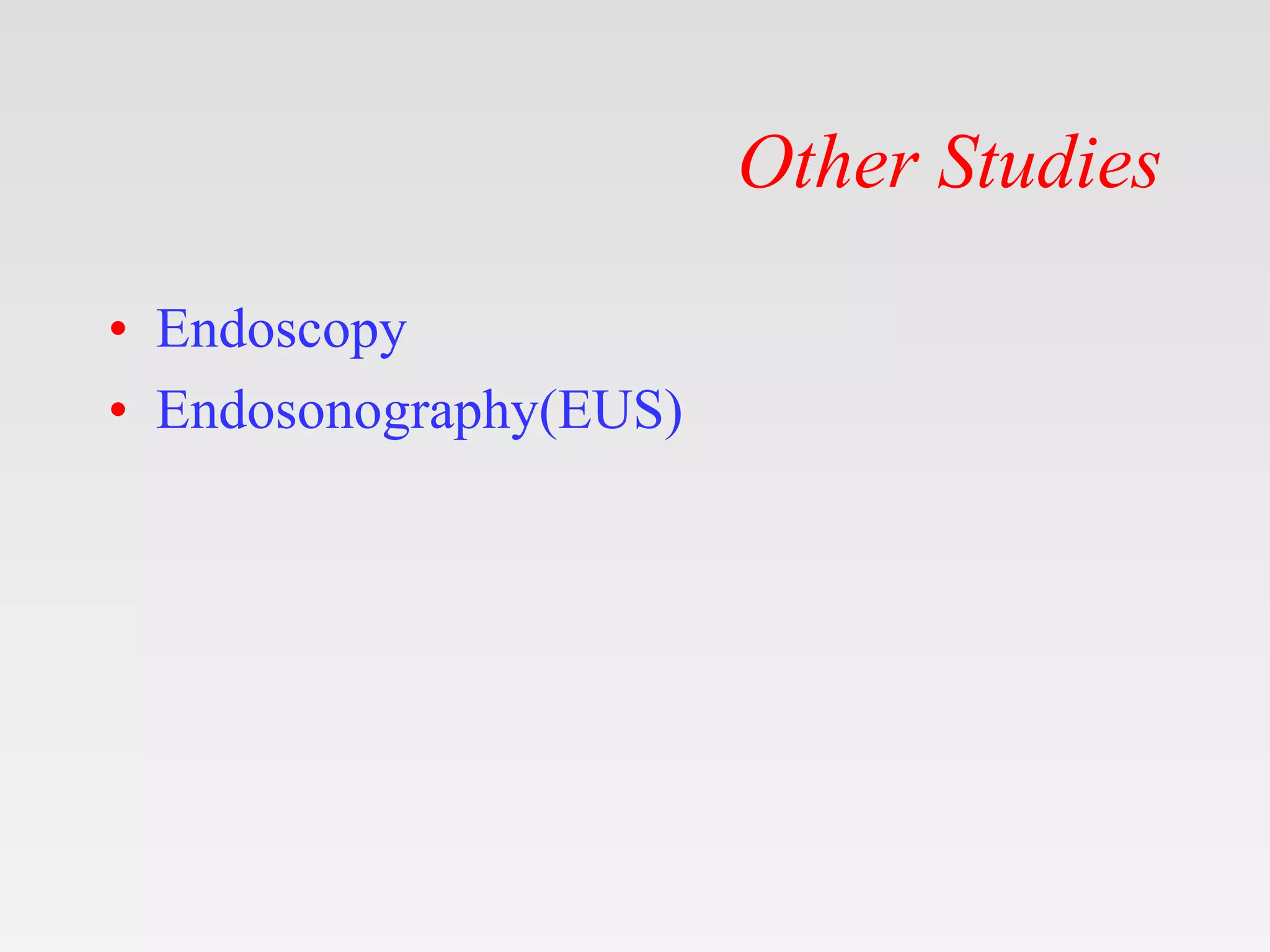 Other Studies
• Endoscopy
• Endosonography(EUS)
 