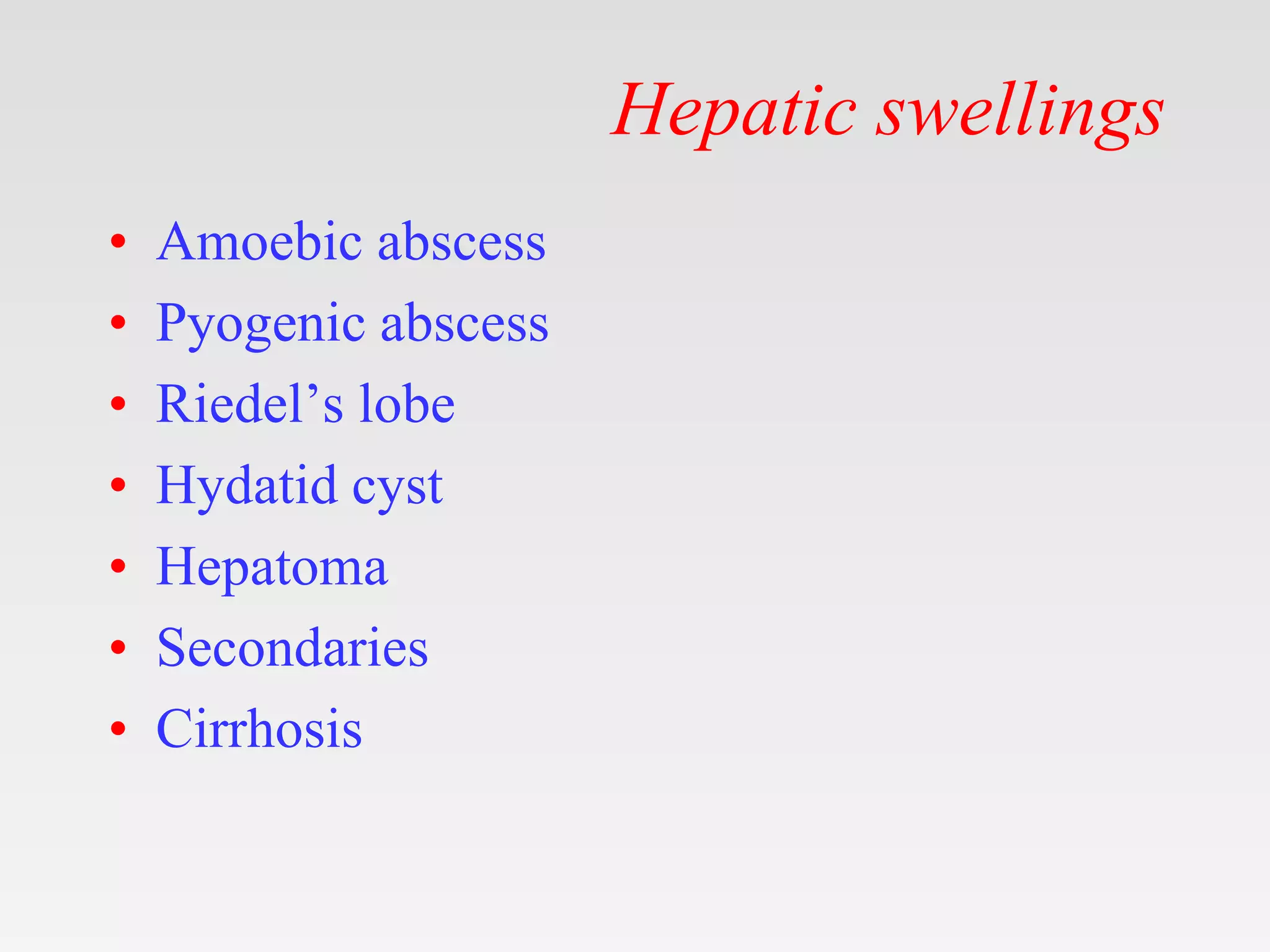 Hepatic swellings
• Amoebic abscess
• Pyogenic abscess
• Riedel’s lobe
• Hydatid cyst
• Hepatoma
• Secondaries
• Cirrhosis
 